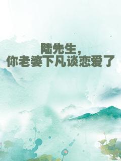 陆先生，你老婆下凡谈恋爱了