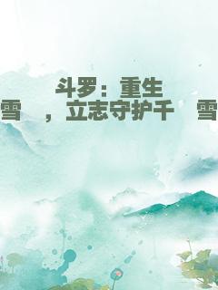 斗罗：重生雪珂，立志守护千仞雪
