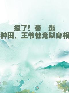 疯了！带崽逃亡种田，王爷他竟以身相许