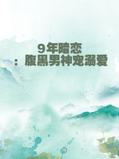 9年暗恋：腹黑男神宠溺爱