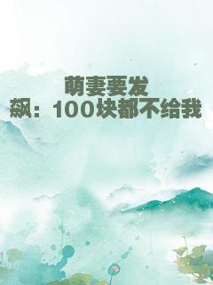 萌妻要发飙：100块都不给我