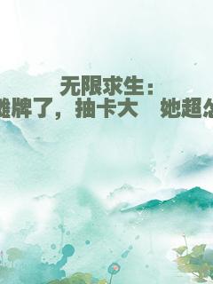 无限求生：摊牌了，抽卡大佬她超怂