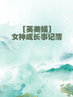 [英美娱]女神成长事记簿