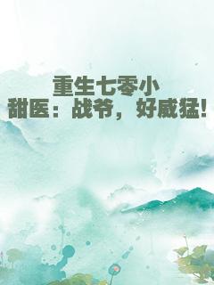 重生七零小甜医：战爷，好威猛！