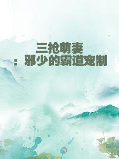 三抢萌妻：邪少的霸道宠制