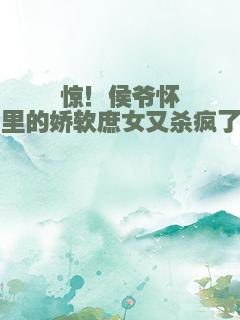 惊！侯爷怀里的娇软庶女又杀疯了