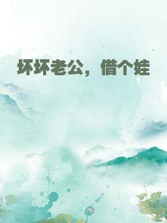 坏坏老公，借个娃