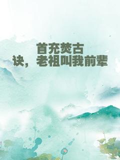 首充焚古诀，老祖叫我前辈