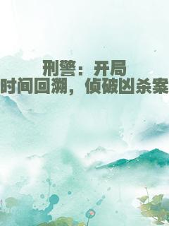 刑警：开局时间回溯，侦破凶杀案