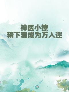 神医小撩精下毒成为万人迷