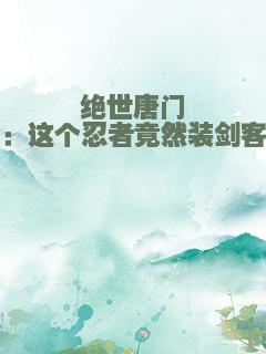 绝世唐门：这个忍者竟然装剑客