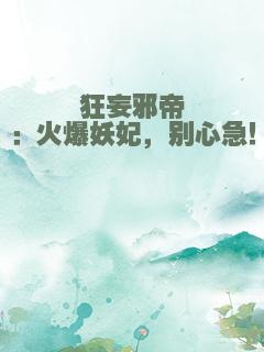 狂妄邪帝：火爆妖妃，别心急！