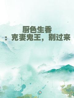 厨色生香：克妻鬼王，别过来