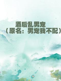 酒后乱男宠（原名：男宠我不配）