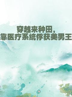 穿越来种田，我靠医疗系统俘获美男王爷
