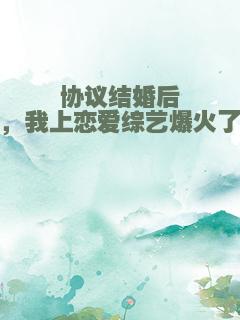 协议结婚后，我上恋爱综艺爆火了