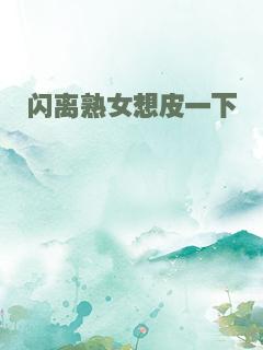 闪离熟女想皮一下