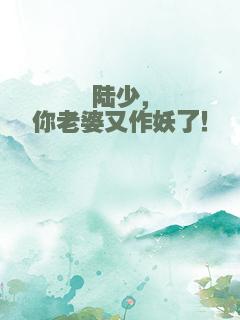 陆少，你老婆又作妖了！