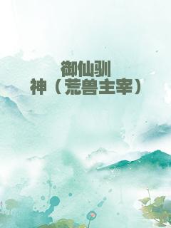 御仙驯神（荒兽主宰）