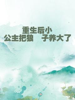 重生后小公主把狼崽子养大了