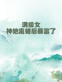 满级女神她离婚后暴富了