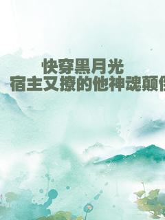 快穿黑月光：宿主又撩的他神魂颠倒