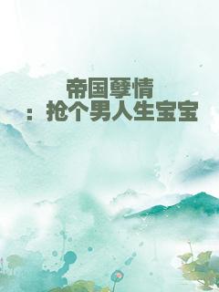 帝国孽情：抢个男人生宝宝
