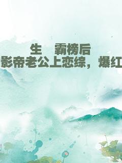 生崽霸榜后和影帝老公上恋综，爆红了