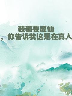 我都要成仙了，你告诉我这是在真人秀