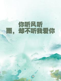 你听风听雨，却不听我爱你