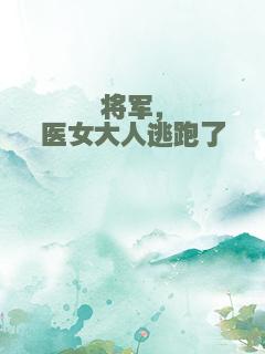 将军，医女大人逃跑了