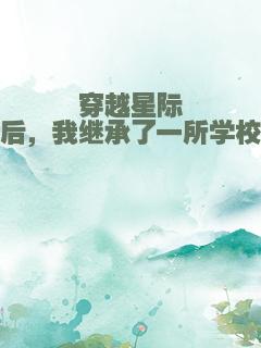 穿越星际后，我继承了一所学校