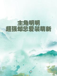 主角明明超强却总爱装萌新