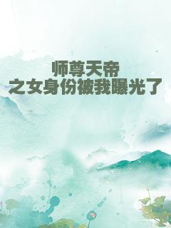 师尊天帝之女身份被我曝光了