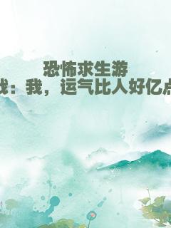 恐怖求生游戏：我，运气比人好亿点