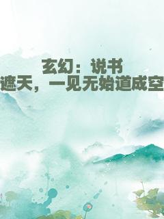 玄幻：说书遮天，一见无始道成空