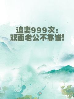 追妻999次：双面老公不靠谱！