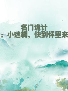 名门诡计：小迷糊，快到怀里来