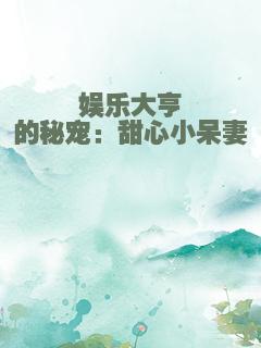 娱乐大亨的秘宠：甜心小呆妻