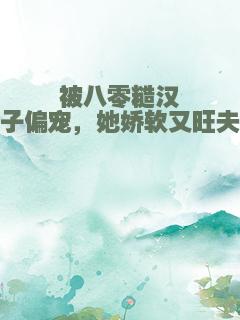 被八零糙汉子偏宠，她娇软又旺夫