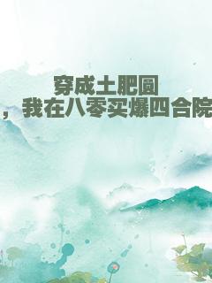 穿成土肥圆，我在八零买爆四合院