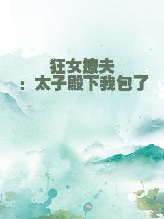 狂女撩夫：太子殿下我包了