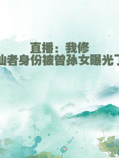 直播：我修仙者身份被曾孙女曝光了