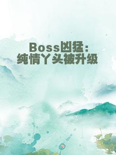 Boss凶猛：纯情丫头被升级