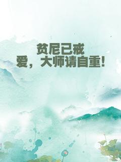 贫尼已戒爱，大师请自重！