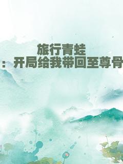 旅行青蛙：开局给我带回至尊骨