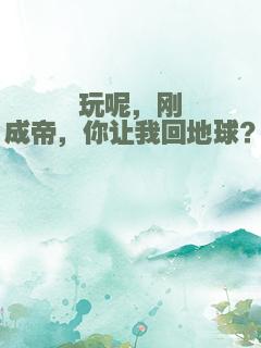 玩呢，刚成帝，你让我回地球？