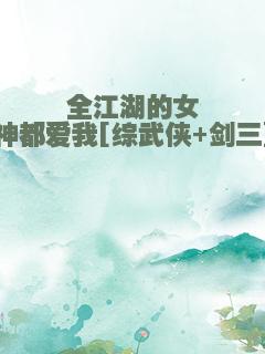 全江湖的女神都爱我[综武侠+剑三]