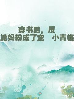 穿书后，反派妈粉成了宠崽小青梅