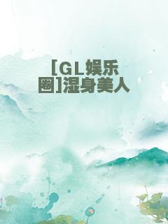 [GL娱乐圈]湿身美人